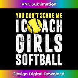 you don't scare me i coach girls softball t- funny gift - deluxe png sublimation download - spark your artistic genius