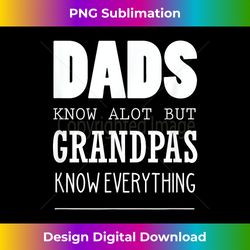 dads know alot but grandpas know everything - vibrant sublimation digital download - immerse in creativity with every design