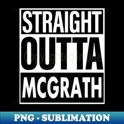 Mcgrath Name Straight Outta Mcgrath - High-Resolution PNG Sublimation File - Enhance Your Apparel with Stunning Detail