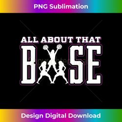 all about that base cheerleading , cheer tee, cheerlead - luxe sublimation png download - challenge creative boundaries