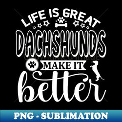life is great dachshunds make it better white - unique sublimation png download - revolutionize your designs