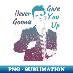 never gonna give you up - creative sublimation png download - unleash your inner rebellion