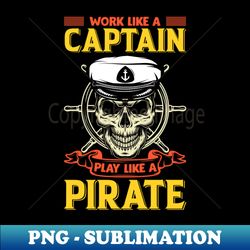 work like a captain play like a pirate - decorative sublimation png file - vibrant and eye-catching typography