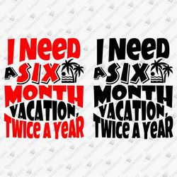 i need a six month vacation twice a year sarcastic holidays quote vinyl cricut silhouette svg cut file
