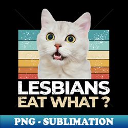 lesbians eat what funny kitten why - sublimation-ready png file - transform your sublimation creations