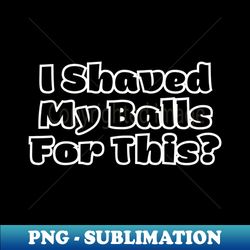 offensive adult humor i shaved my balls for this vintage - premium png sublimation file - bring your designs to life