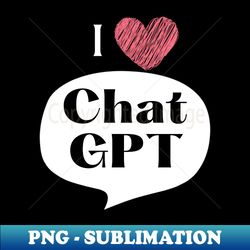 i love chat gpt - creative sublimation png download - perfect for sublimation art