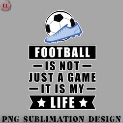 football png football  soccer is not just a game it is my life