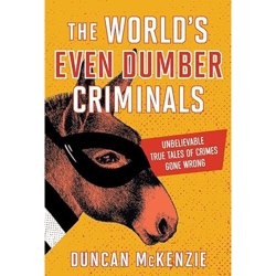 the world's even dumber criminals: unbelievable true tales of crime gone wrong