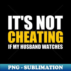 its not cheating if my husband watches funny saying - exclusive png sublimation download - spice up your sublimation projects