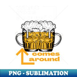 beer lover what goes around comes around - exclusive png sublimation download - boost your success with this inspirational png download