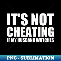 its not cheating if my husband watches quotes - premium png sublimation file - unleash your inner rebellion