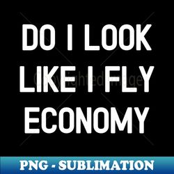 do i look like i fly economy  1 - retro png sublimation digital download - add a festive touch to every day