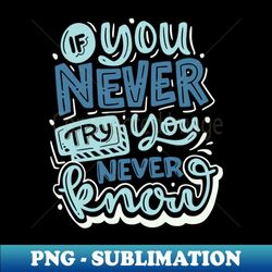 if you never try you never know - elegant sublimation png download - stunning sublimation graphics