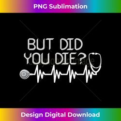 but did you die t- for an awesome nurse - edgy sublimation digital file - challenge creative boundaries