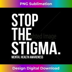 stop the stigma mental health awareness - eco-friendly sublimation png download - crafted for sublimation excellence