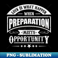 luck is what happens when preparation meets opportunity - trendy sublimation digital download - perfect for personalization