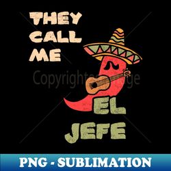 they call me el jefe el jefe dad t-shirt father daughter mexican father son father day dad birthday husband - premium sublimation digital download - fashionable and fearless