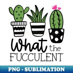 what the fucculent - unique sublimation png download - unleash your inner rebellion