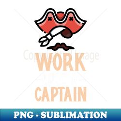 work like a captain - png transparent sublimation design - fashionable and fearless