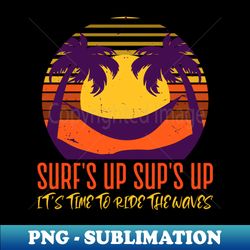 surfs up sups up time to ride the waves - modern sublimation png file - bring your designs to life