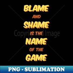 blame and shame is the name of the game - modern sublimation png file - perfect for sublimation art