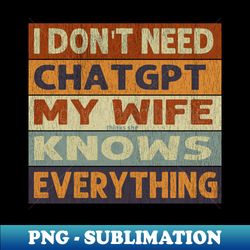 i dont need chat gpt my wife thinks she know everything vintage - png transparent sublimation design - perfect for personalization