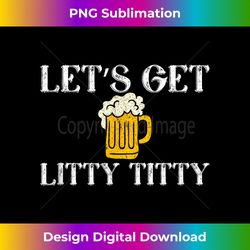 lets get litty titty drinking - vibrant sublimation digital download - spark your artistic genius