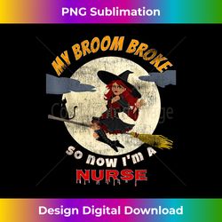 my broom broke so now i'm a nurse t-shirt halloween witch - deluxe png sublimation download - customize with flair