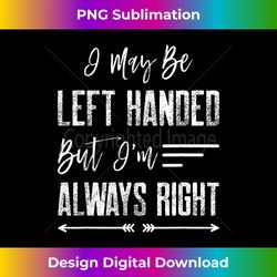i may be left handed but i'm always right - artisanal sublimation png file - rapidly innovate your artistic vision