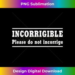 incorrigible please do not incorrige - sophisticated png sublimation file - chic, bold, and uncompromising