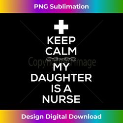 keep calm my daughter is a nurse t for women men. - bespoke sublimation digital file - challenge creative boundaries