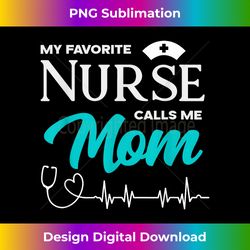 my favorite nurse calls me mom - mom of a nurse - edgy sublimation digital file - customize with flair