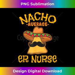 nacho average er nurse cinco de mayo fiesta emergency - crafted sublimation digital download - ideal for imaginative endeavors