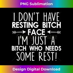 i don't have resting bitch face i'm just a bitch who needs - timeless png sublimation download - crafted for sublimation excellence