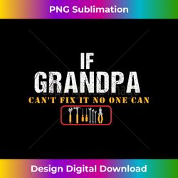 if grandpa can't fix it no one can - luxe sublimation png download - challenge creative boundaries