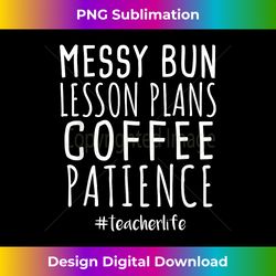 messy bun lesson plans coffee patience - teacher tees - sophisticated png sublimation file - lively and captivating visuals