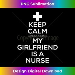 keep calm my girlfriend is a nurse t for boyfriend. - vibrant sublimation digital download - chic, bold, and uncompromising