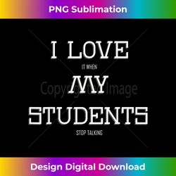 i love it when my students stop talking funny teacher - sublimation-optimized png file - rapidly innovate your artistic vision