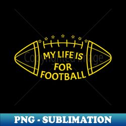 my life is for football - yellow - stylish sublimation digital download - bring your designs to life