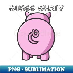 guess what pig butt - decorative sublimation png file - defying the norms