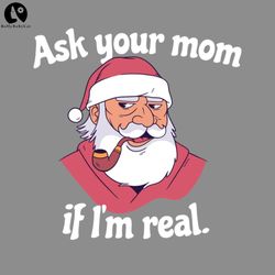 ask your mom if im real snarky santa png, funny christmas png