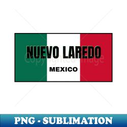 nuevo laredo city in mexican flag colors - premium png sublimation file - defying the norms