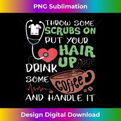 throw some scrubs on put your hair up drink some and handle - sublimation-optimized png file - pioneer new aesthetic frontiers