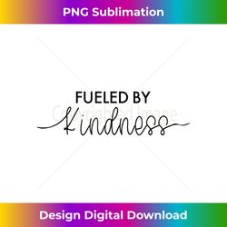 fueled by kindness, be kind - sophisticated png sublimation file - immerse in creativity with every design