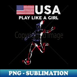 usa play like a girl soccer football usa flag - png transparent sublimation file - create with confidence