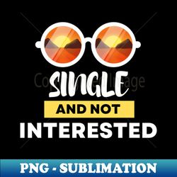single and not interested - special edition sublimation png file - unleash your creativity