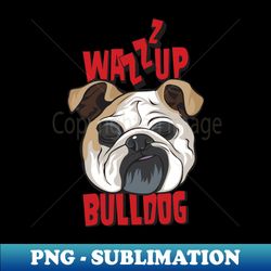 whats up dog wazzup bulldog - high-resolution png sublimation file - bold & eye-catching