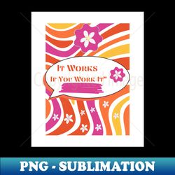 it works if you work it - png sublimation digital download - perfect for sublimation mastery