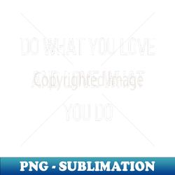 do what you love and love what you do - professional sublimation digital download - revolutionize your designs